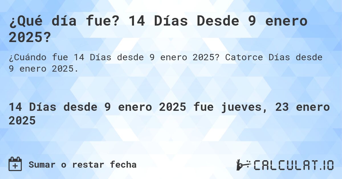 ¿Qué día fue? 14 Días Desde 9 enero 2025?. Catorce Días desde 9 enero 2025.