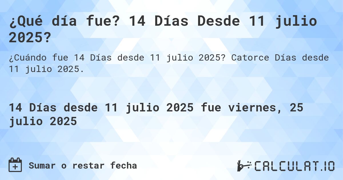 ¿Qué día fue? 14 Días Desde 11 julio 2025?. Catorce Días desde 11 julio 2025.