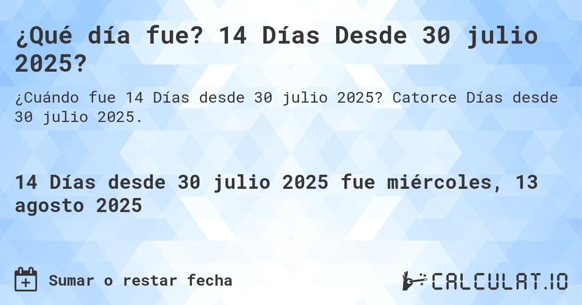 ¿Qué día fue? 14 Días Desde 30 julio 2025?. Catorce Días desde 30 julio 2025.
