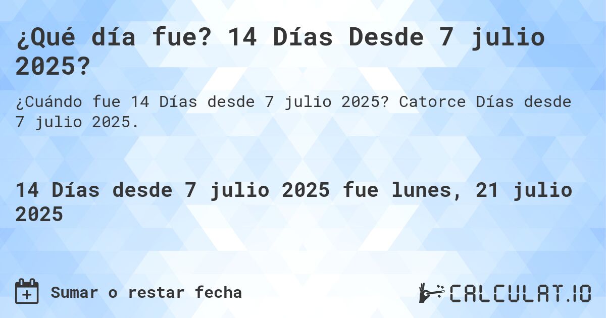 ¿Qué día fue? 14 Días Desde 7 julio 2025?. Catorce Días desde 7 julio 2025.