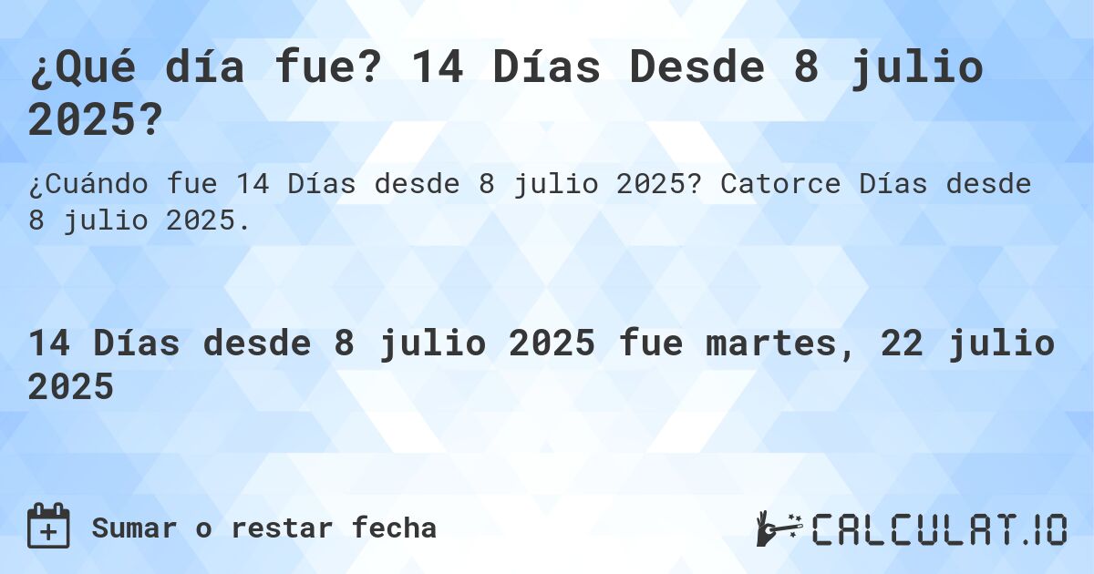 ¿Qué día fue? 14 Días Desde 8 julio 2025?. Catorce Días desde 8 julio 2025.