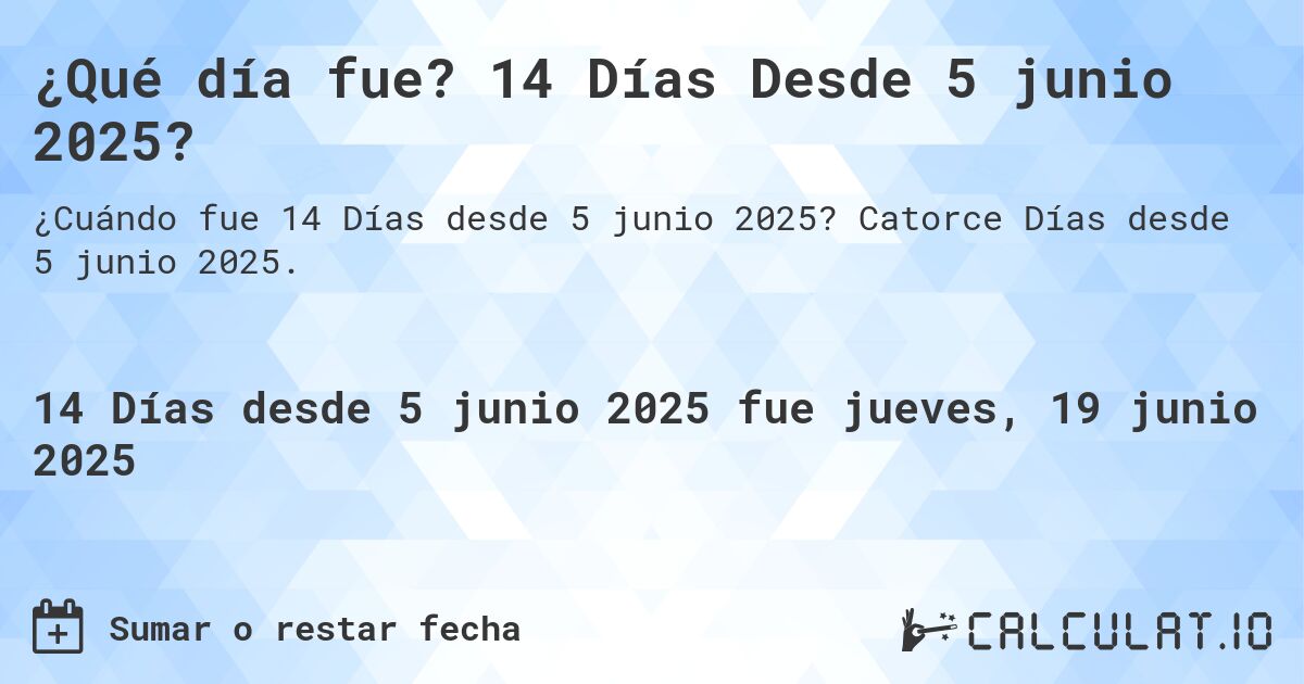 ¿Qué día fue? 14 Días Desde 5 junio 2025?. Catorce Días desde 5 junio 2025.