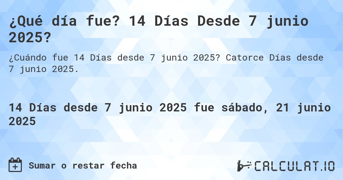 ¿Qué día fue? 14 Días Desde 7 junio 2025?. Catorce Días desde 7 junio 2025.