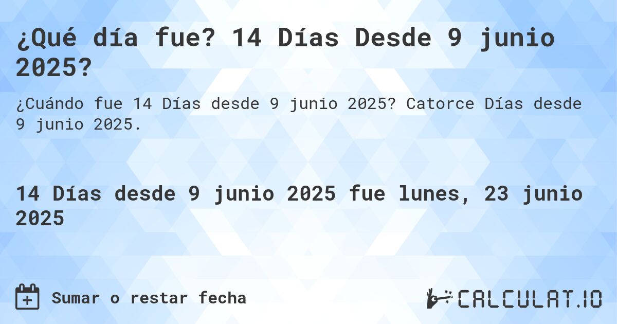 ¿Qué día fue? 14 Días Desde 9 junio 2025?. Catorce Días desde 9 junio 2025.