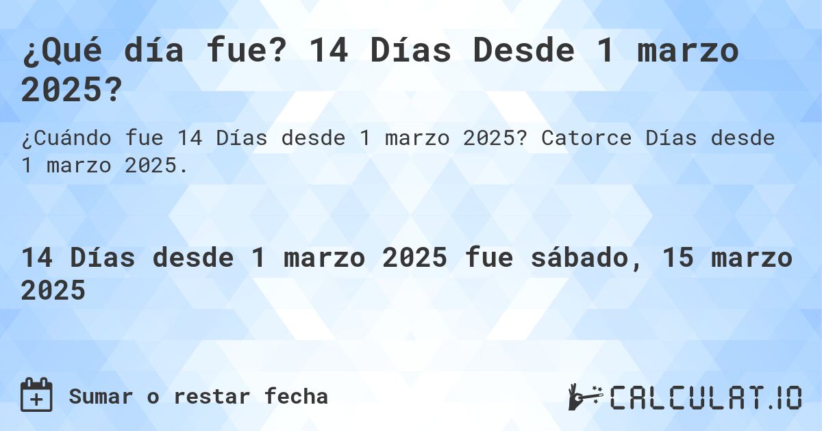 ¿Qué día fue? 14 Días Desde 1 marzo 2025?. Catorce Días desde 1 marzo 2025.