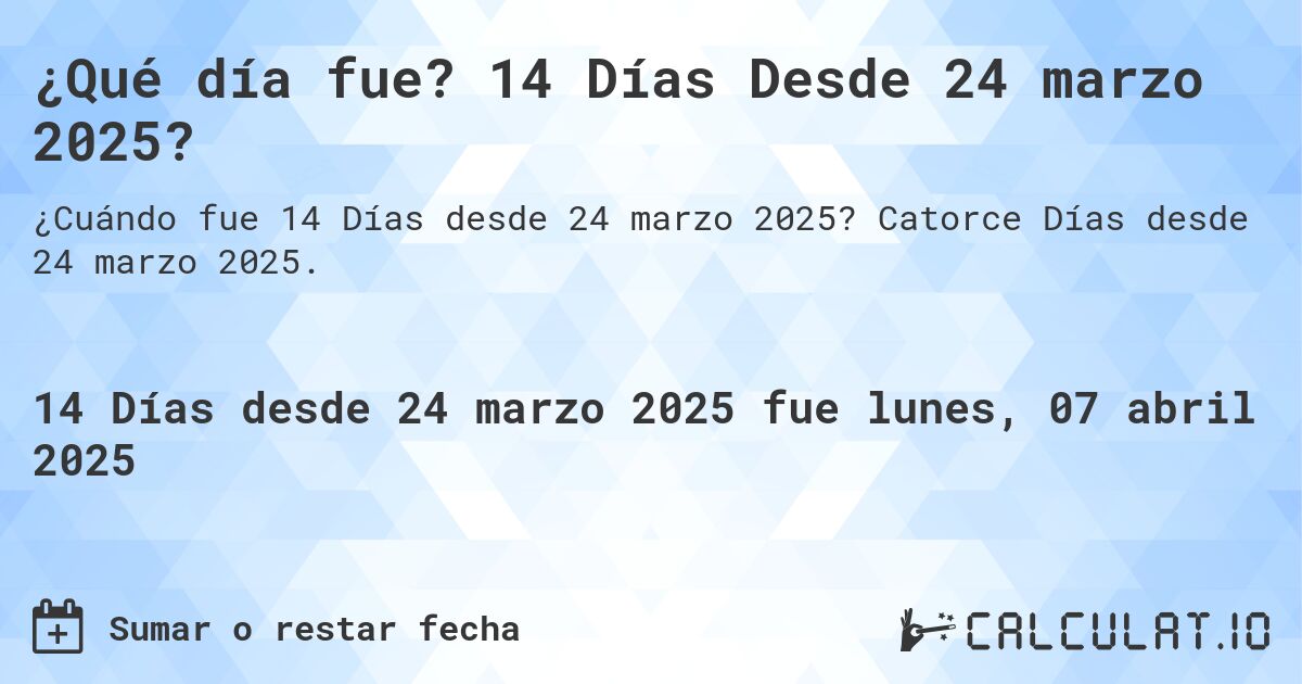 ¿Qué día fue? 14 Días Desde 24 marzo 2025?. Catorce Días desde 24 marzo 2025.