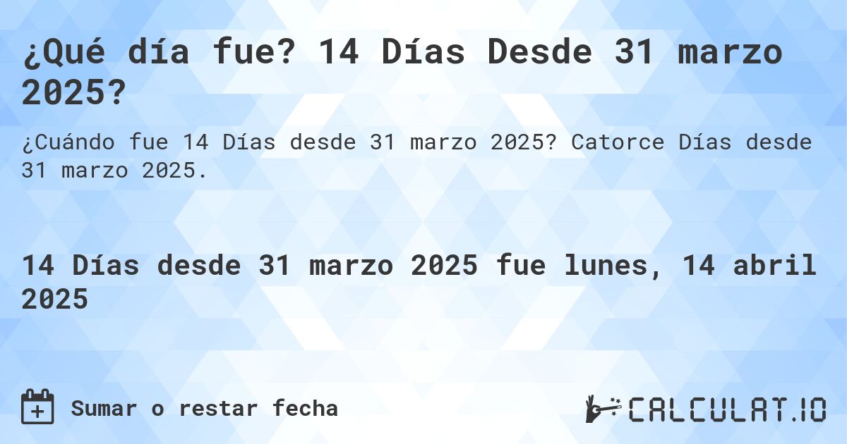 ¿Qué día fue? 14 Días Desde 31 marzo 2025?. Catorce Días desde 31 marzo 2025.