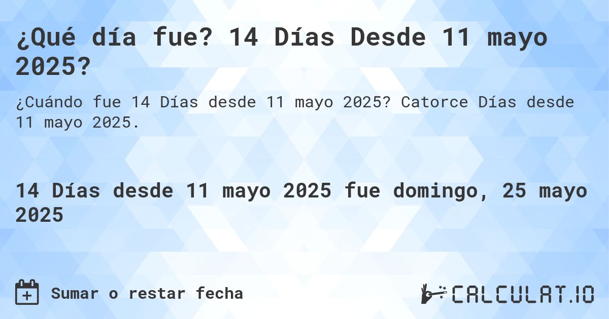 ¿Qué día fue? 14 Días Desde 11 mayo 2025?. Catorce Días desde 11 mayo 2025.
