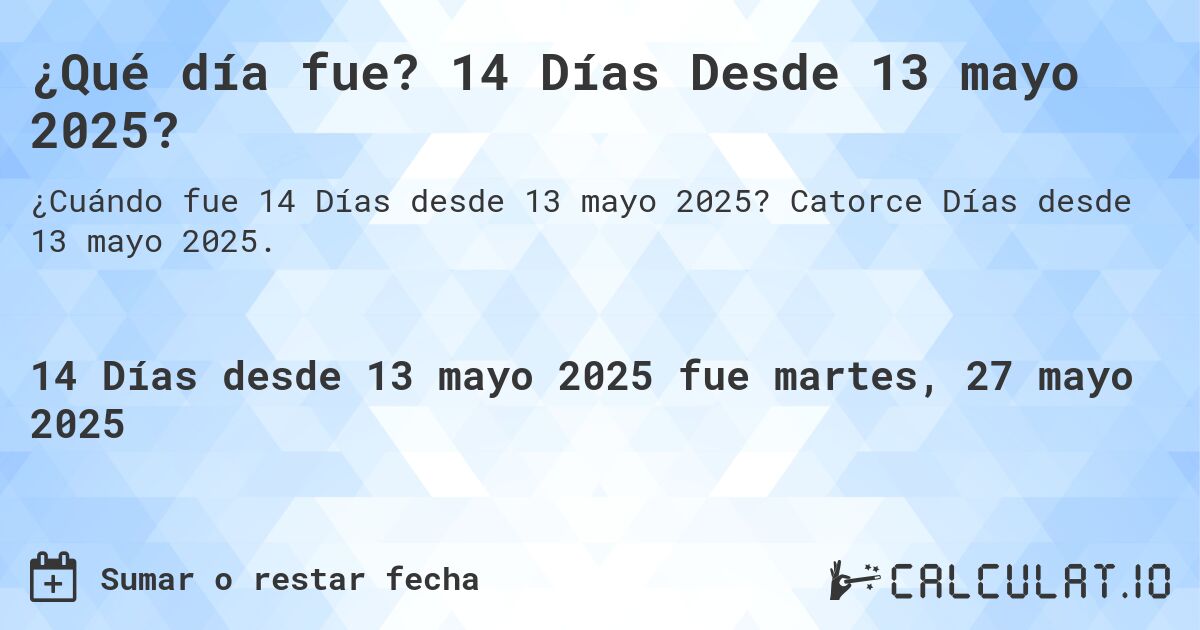 ¿Qué día fue? 14 Días Desde 13 mayo 2025?. Catorce Días desde 13 mayo 2025.