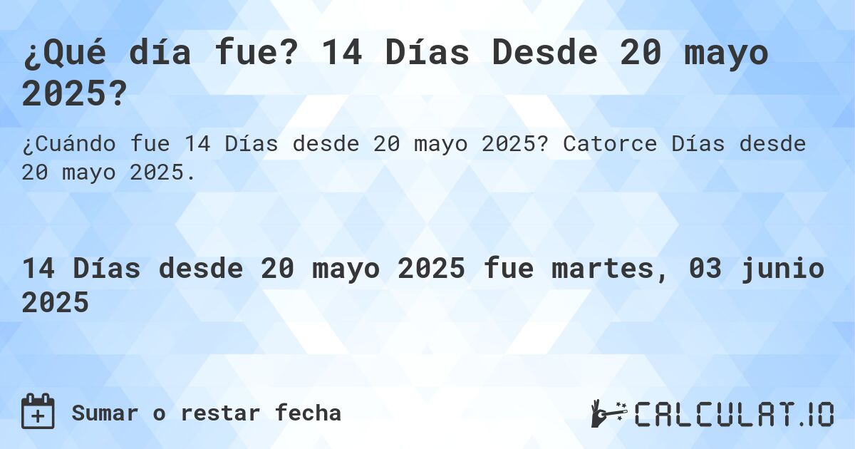 ¿Qué día fue? 14 Días Desde 20 mayo 2025?. Catorce Días desde 20 mayo 2025.