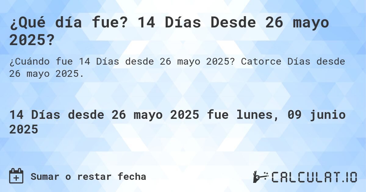 ¿Qué día fue? 14 Días Desde 26 mayo 2025?. Catorce Días desde 26 mayo 2025.