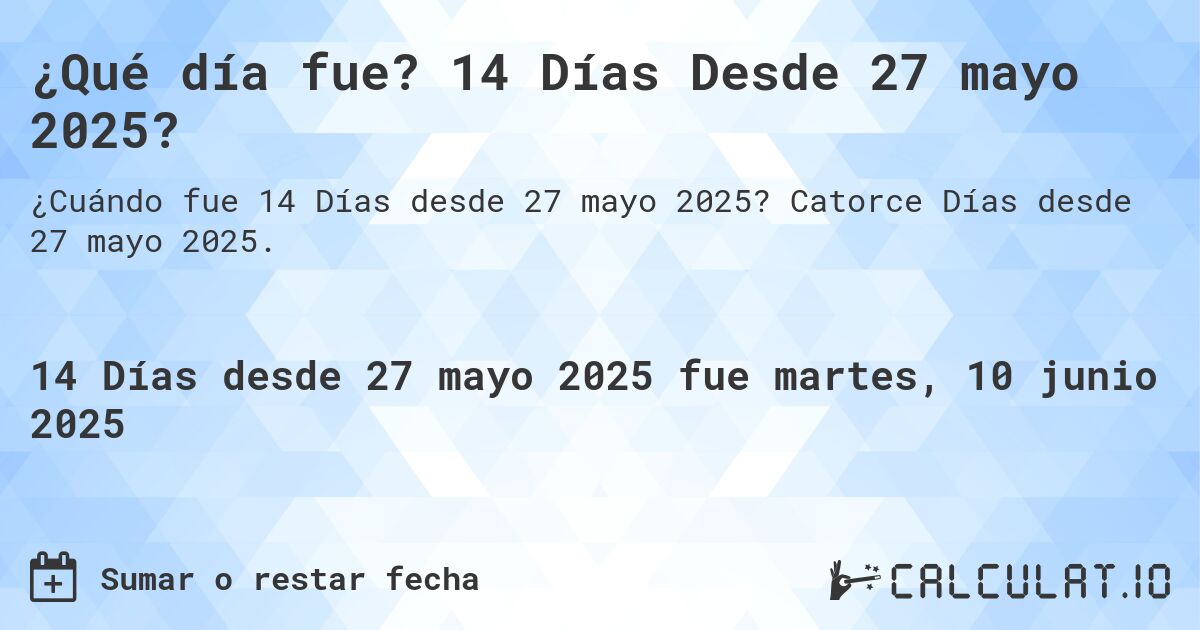 ¿Qué día fue? 14 Días Desde 27 mayo 2025?. Catorce Días desde 27 mayo 2025.