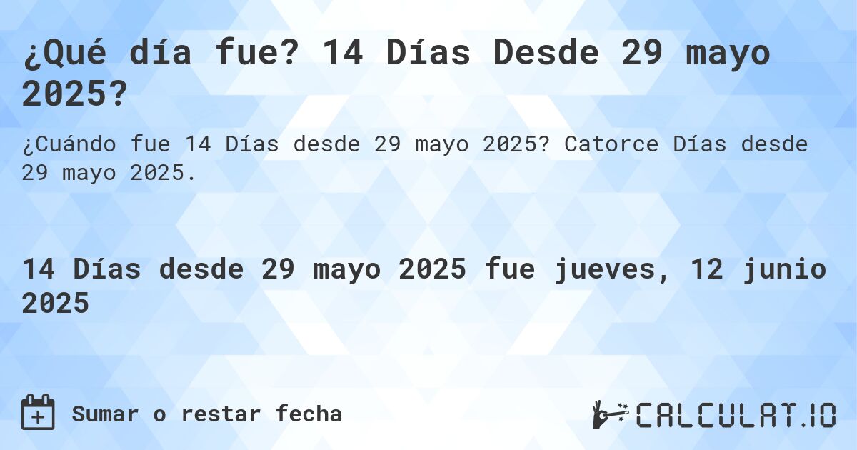 ¿Qué día fue? 14 Días Desde 29 mayo 2025?. Catorce Días desde 29 mayo 2025.