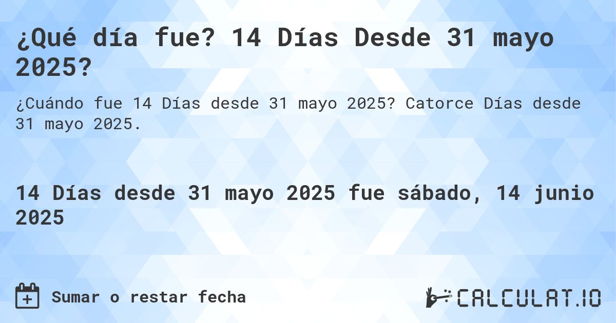 ¿Qué día fue? 14 Días Desde 31 mayo 2025?. Catorce Días desde 31 mayo 2025.