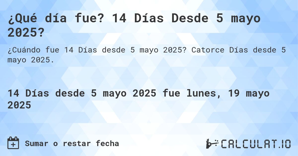 ¿Qué día fue? 14 Días Desde 5 mayo 2025?. Catorce Días desde 5 mayo 2025.