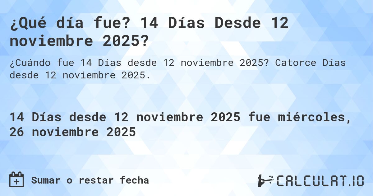 ¿Qué día fue? 14 Días Desde 12 noviembre 2025?. Catorce Días desde 12 noviembre 2025.