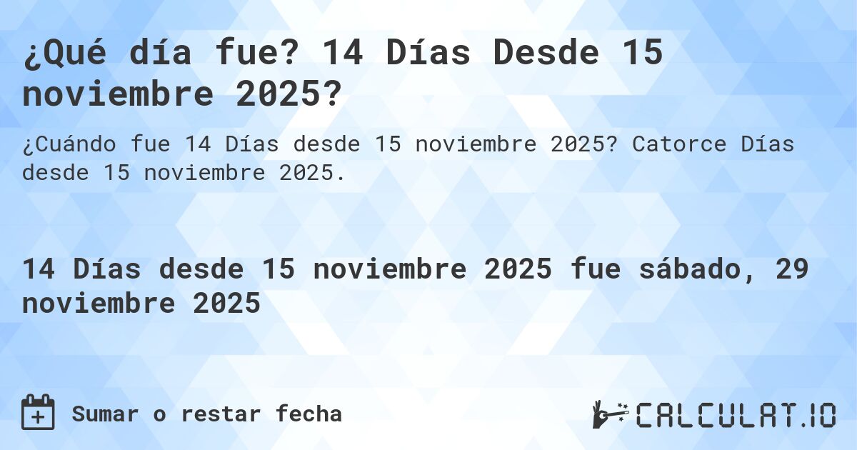 ¿Qué día fue? 14 Días Desde 15 noviembre 2025?. Catorce Días desde 15 noviembre 2025.
