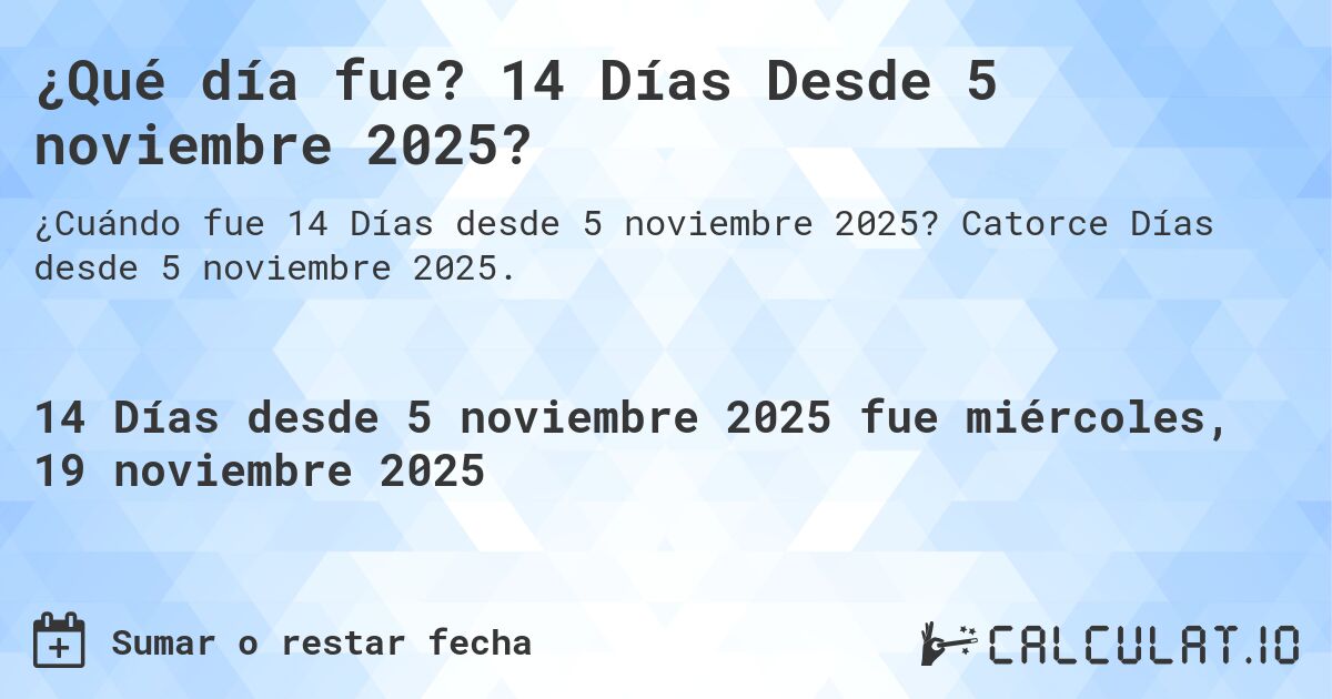 ¿Qué día fue? 14 Días Desde 5 noviembre 2025?. Catorce Días desde 5 noviembre 2025.
