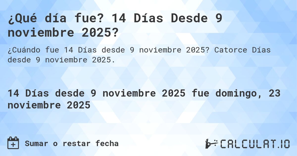 ¿Qué día fue? 14 Días Desde 9 noviembre 2025?. Catorce Días desde 9 noviembre 2025.