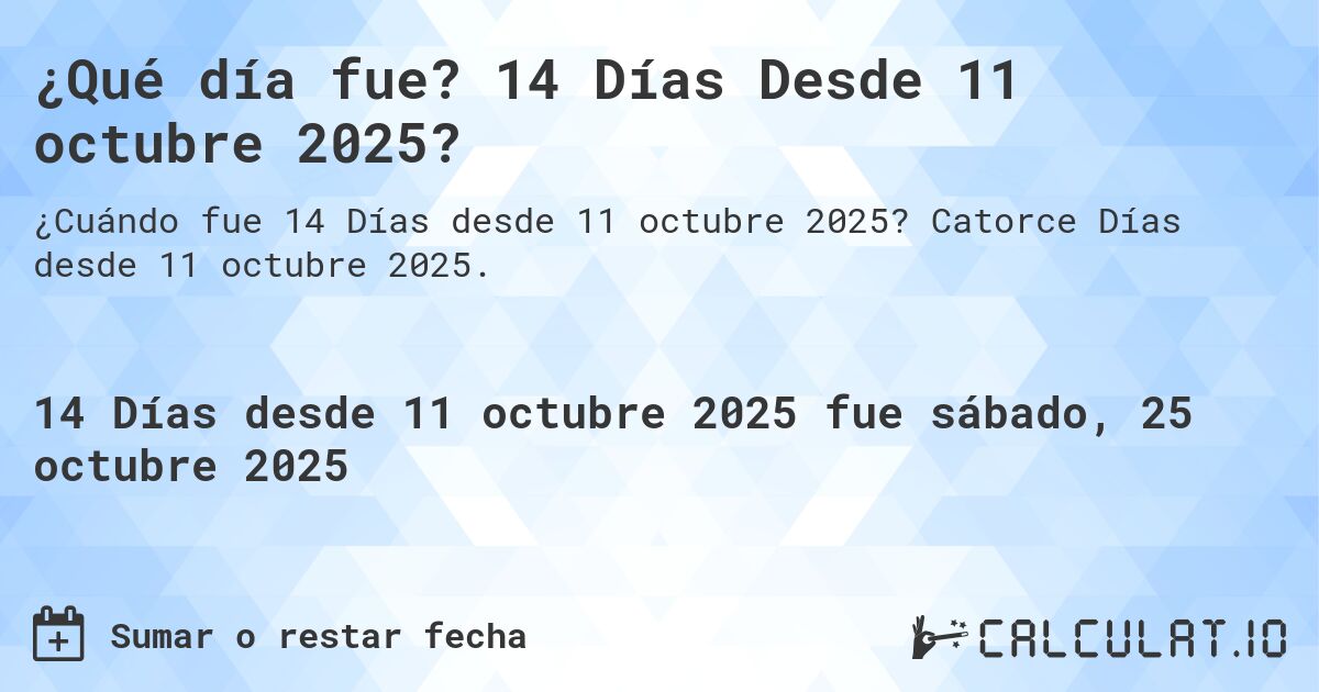 ¿Qué día fue? 14 Días Desde 11 octubre 2025?. Catorce Días desde 11 octubre 2025.