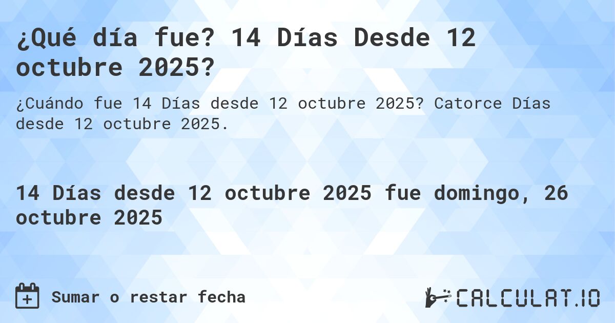¿Qué día fue? 14 Días Desde 12 octubre 2025?. Catorce Días desde 12 octubre 2025.