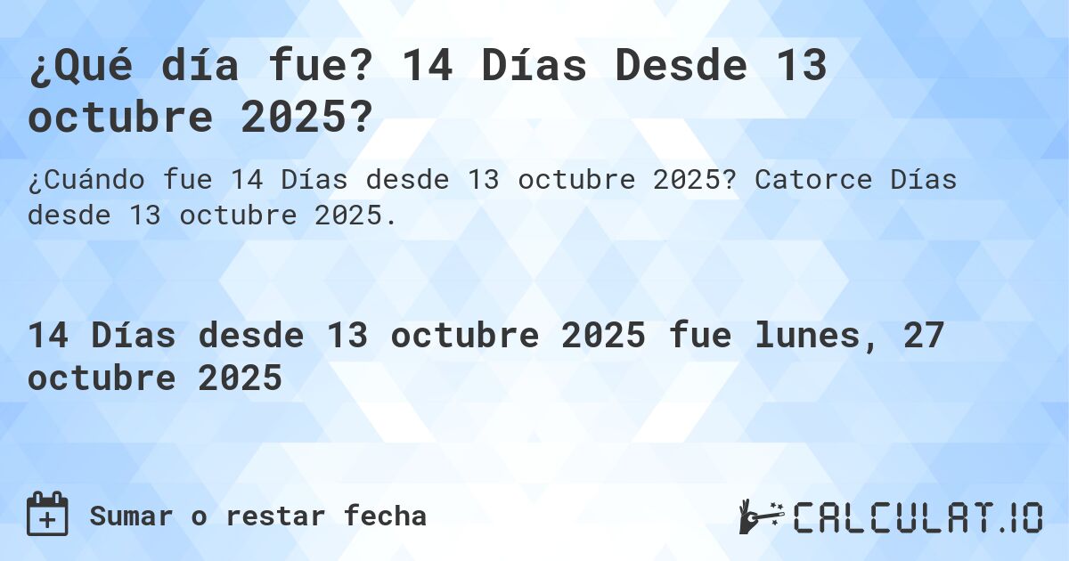 ¿Qué día fue? 14 Días Desde 13 octubre 2025?. Catorce Días desde 13 octubre 2025.
