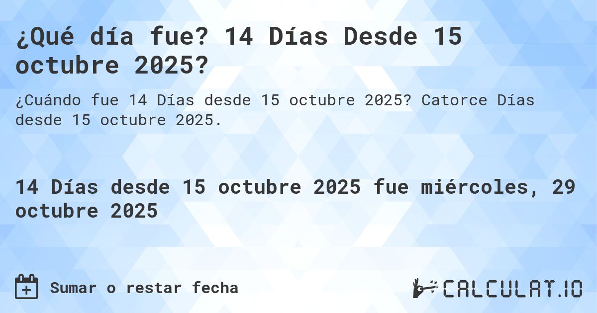 ¿Qué día fue? 14 Días Desde 15 octubre 2025?. Catorce Días desde 15 octubre 2025.