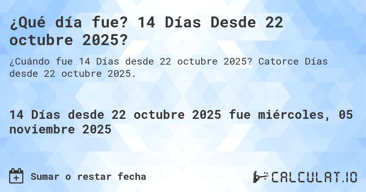 ¿Qué día fue? 14 Días Desde 22 octubre 2025?. Catorce Días desde 22 octubre 2025.