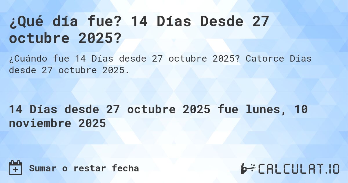 ¿Qué día fue? 14 Días Desde 27 octubre 2025?. Catorce Días desde 27 octubre 2025.