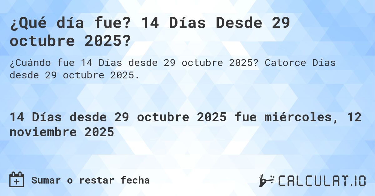 ¿Qué día fue? 14 Días Desde 29 octubre 2025?. Catorce Días desde 29 octubre 2025.