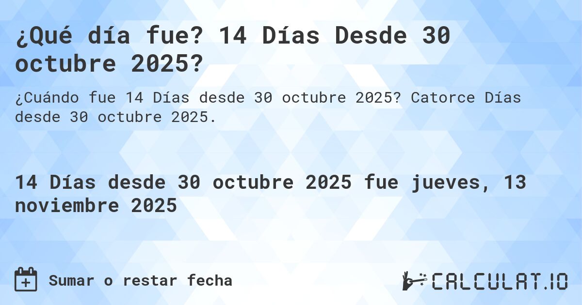 ¿Qué día fue? 14 Días Desde 30 octubre 2025?. Catorce Días desde 30 octubre 2025.