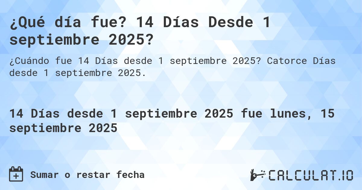 ¿Qué día fue? 14 Días Desde 1 septiembre 2025?. Catorce Días desde 1 septiembre 2025.