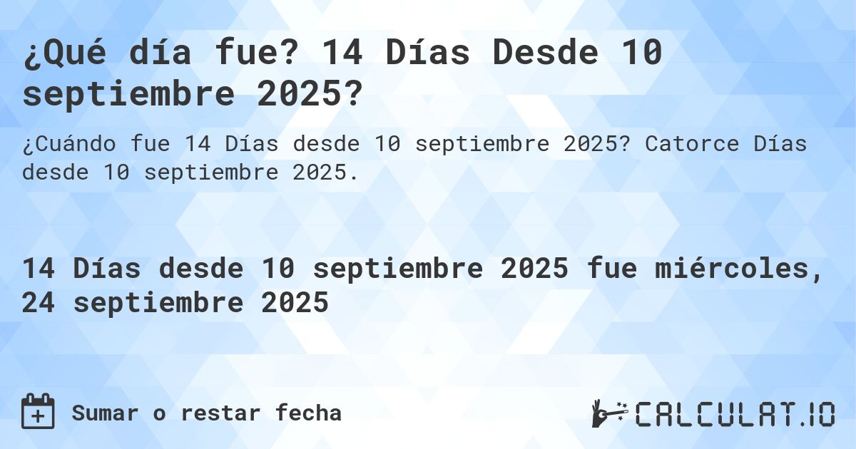 ¿Qué día fue? 14 Días Desde 10 septiembre 2025?. Catorce Días desde 10 septiembre 2025.
