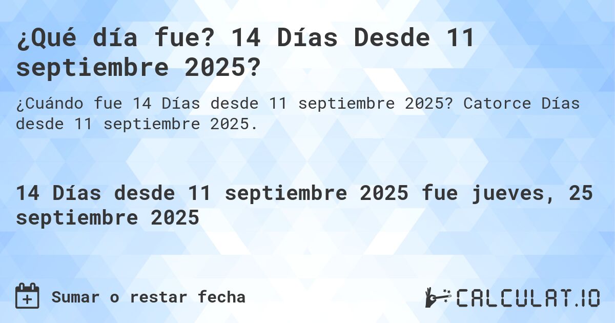 ¿Qué día fue? 14 Días Desde 11 septiembre 2025?. Catorce Días desde 11 septiembre 2025.