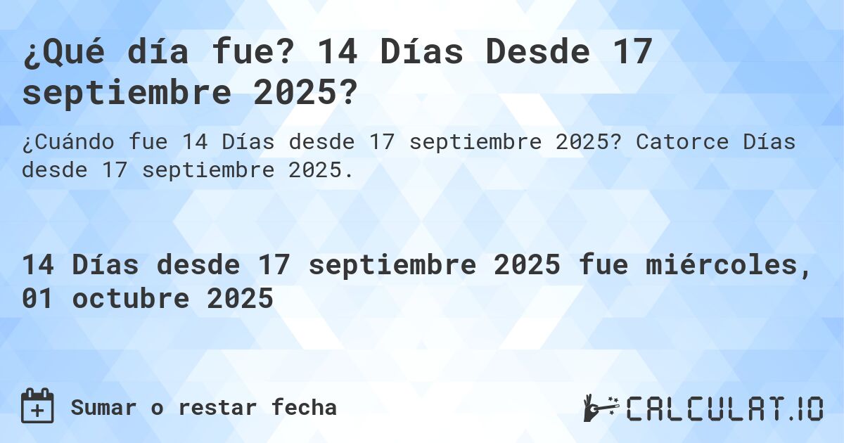 ¿Qué día fue? 14 Días Desde 17 septiembre 2025?. Catorce Días desde 17 septiembre 2025.