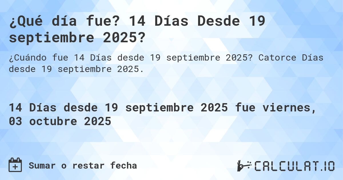 ¿Qué día fue? 14 Días Desde 19 septiembre 2025?. Catorce Días desde 19 septiembre 2025.