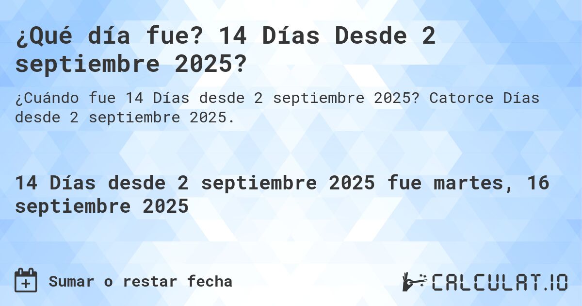 ¿Qué día fue? 14 Días Desde 2 septiembre 2025?. Catorce Días desde 2 septiembre 2025.