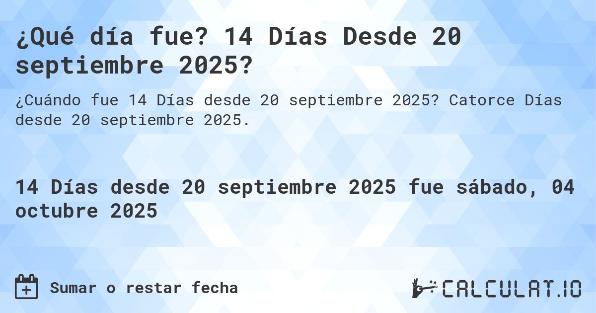 ¿Qué día fue? 14 Días Desde 20 septiembre 2025?. Catorce Días desde 20 septiembre 2025.