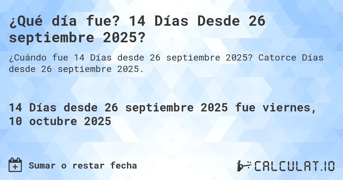 ¿Qué día fue? 14 Días Desde 26 septiembre 2025?. Catorce Días desde 26 septiembre 2025.