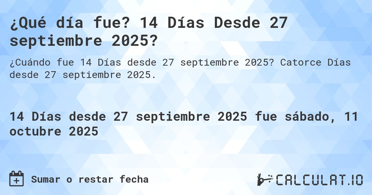 ¿Qué día fue? 14 Días Desde 27 septiembre 2025?. Catorce Días desde 27 septiembre 2025.