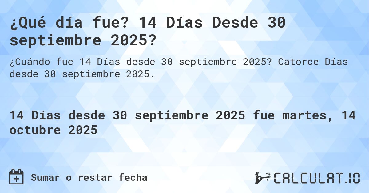 ¿Qué día fue? 14 Días Desde 30 septiembre 2025?. Catorce Días desde 30 septiembre 2025.