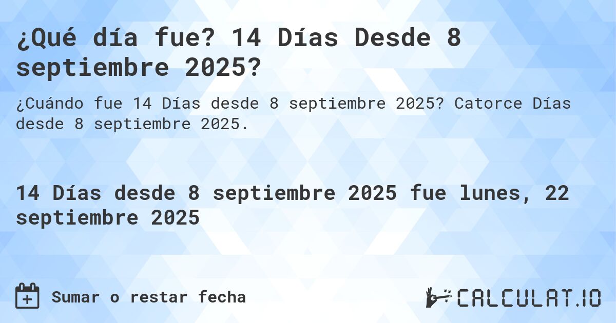 ¿Qué día fue? 14 Días Desde 8 septiembre 2025?. Catorce Días desde 8 septiembre 2025.