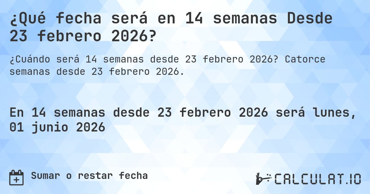 ¿Qué fecha será en 14 semanas Desde 23 febrero 2026?. Catorce semanas desde 23 febrero 2026.
