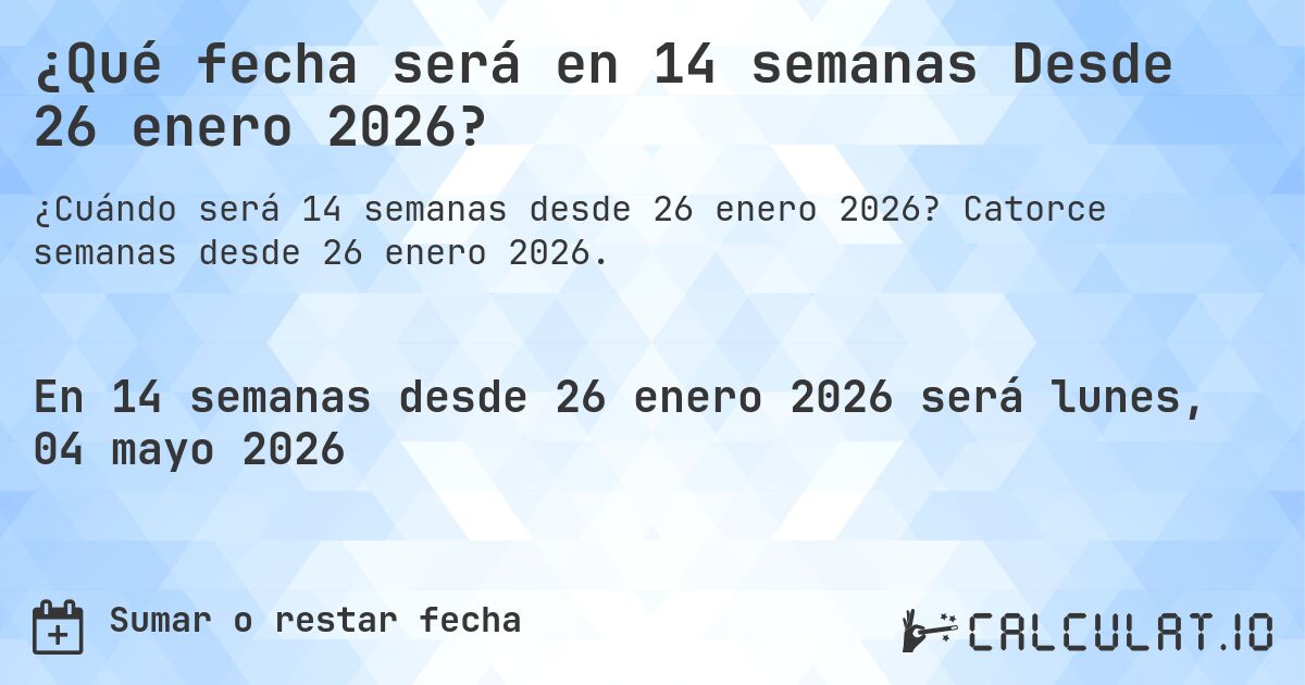 ¿Qué fecha será en 14 semanas Desde 26 enero 2026?. Catorce semanas desde 26 enero 2026.