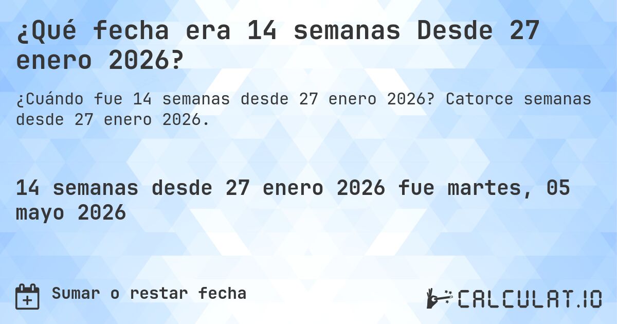 ¿Qué fecha era 14 semanas Desde 27 enero 2026?. Catorce semanas desde 27 enero 2026.