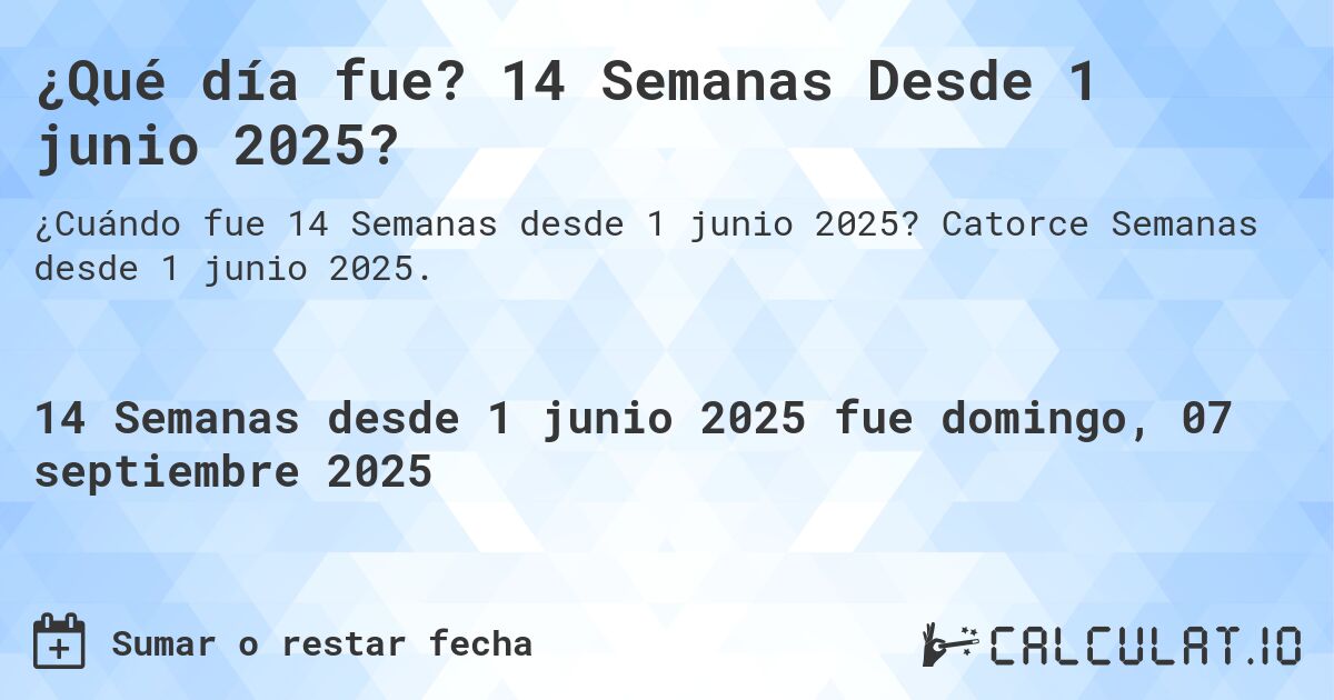 ¿Qué día fue? 14 Semanas Desde 1 junio 2025?. Catorce Semanas desde 1 junio 2025.