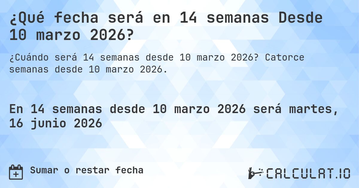 ¿Qué fecha será en 14 semanas Desde 10 marzo 2026?. Catorce semanas desde 10 marzo 2026.