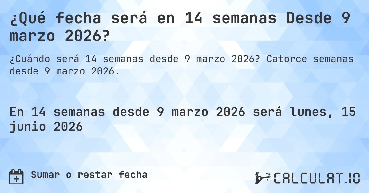 ¿Qué fecha será en 14 semanas Desde 9 marzo 2026?. Catorce semanas desde 9 marzo 2026.