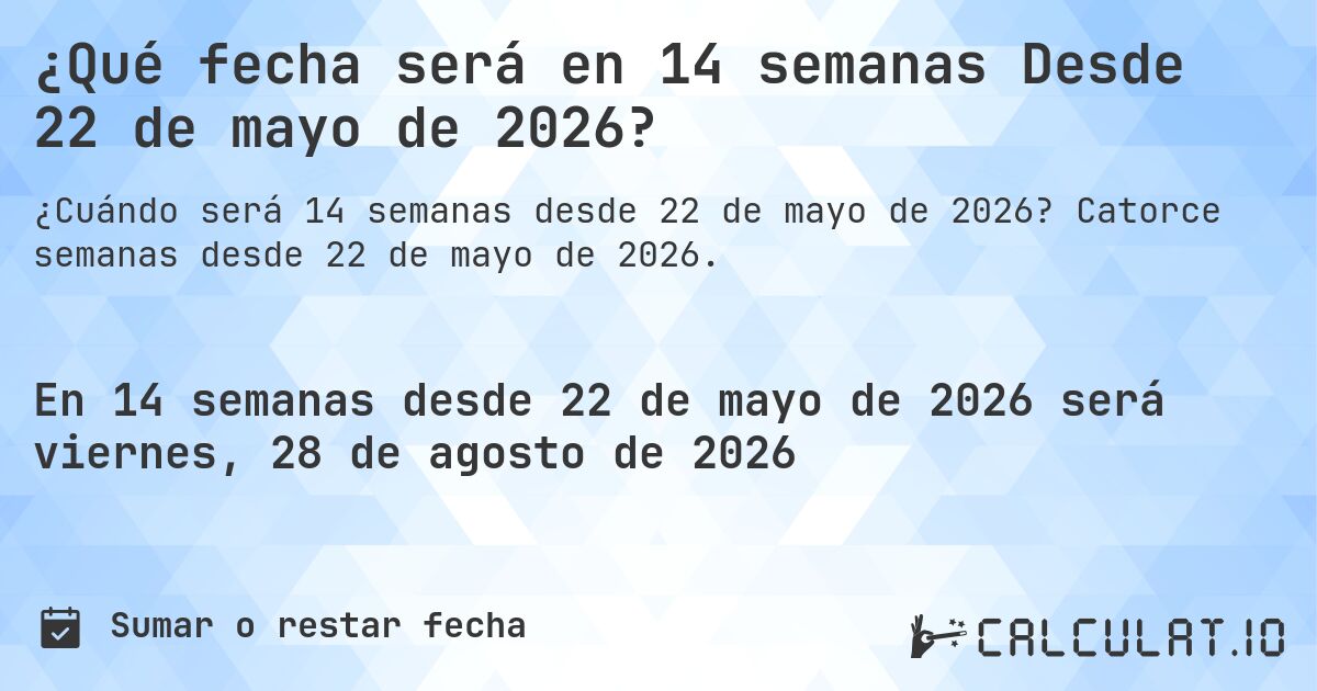 ¿Qué fecha será en 14 semanas Desde 22 de mayo de 2026?. Catorce semanas desde 22 de mayo de 2026.
