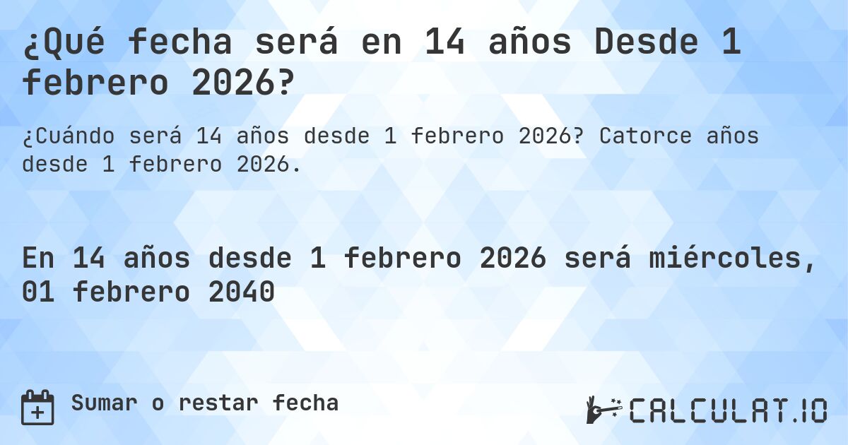 ¿Qué fecha será en 14 años Desde 1 febrero 2026?. Catorce años desde 1 febrero 2026.
